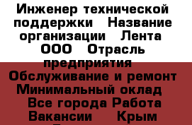 Инженер технической поддержки › Название организации ­ Лента, ООО › Отрасль предприятия ­ Обслуживание и ремонт › Минимальный оклад ­ 1 - Все города Работа » Вакансии   . Крым,Бахчисарай